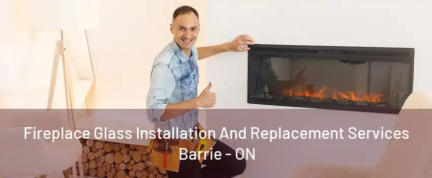 Fireplace Glass Installation And Replacement Services Barrie - ON