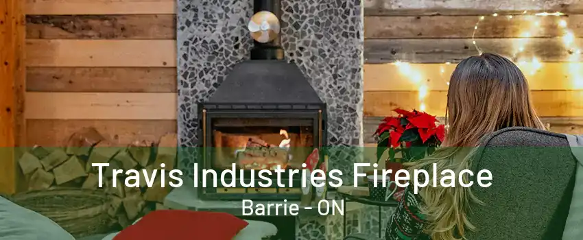 Travis Industries Fireplace Barrie - ON