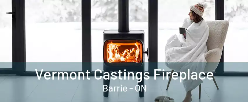 Vermont Castings Fireplace Barrie - ON