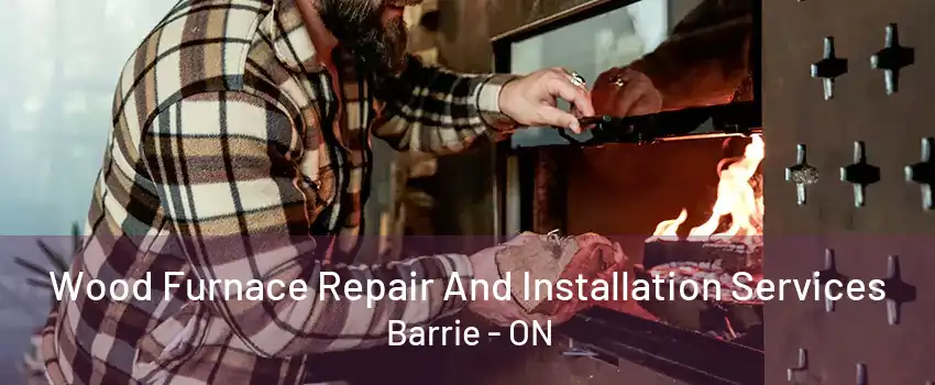 Wood Furnace Repair And Installation Services Barrie - ON